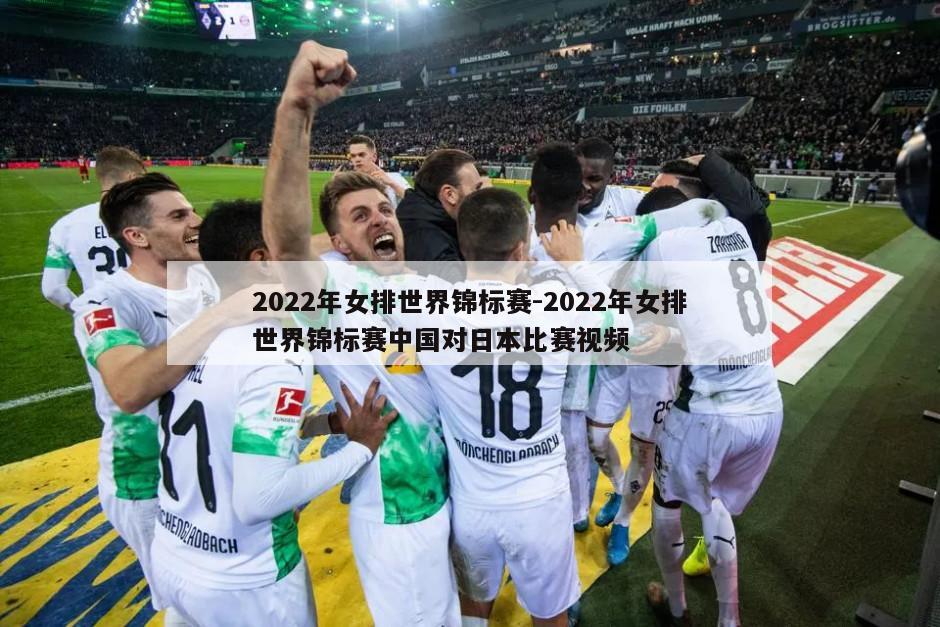 2022年女排世界锦标赛-2022年女排世界锦标赛中国对日本比赛视频