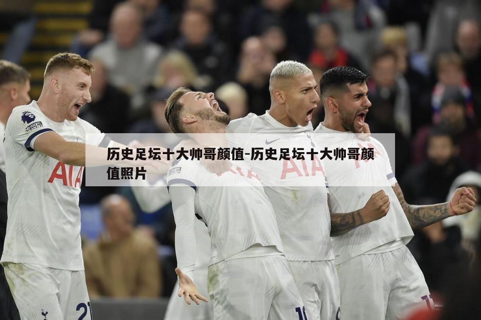 历史足坛十大帅哥颜值-历史足坛十大帅哥颜值照片
