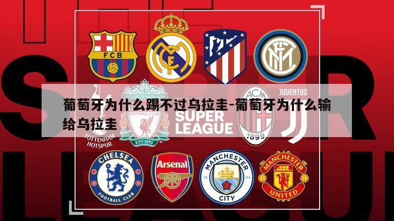 葡萄牙为什么踢不过乌拉圭-葡萄牙为什么输给乌拉圭