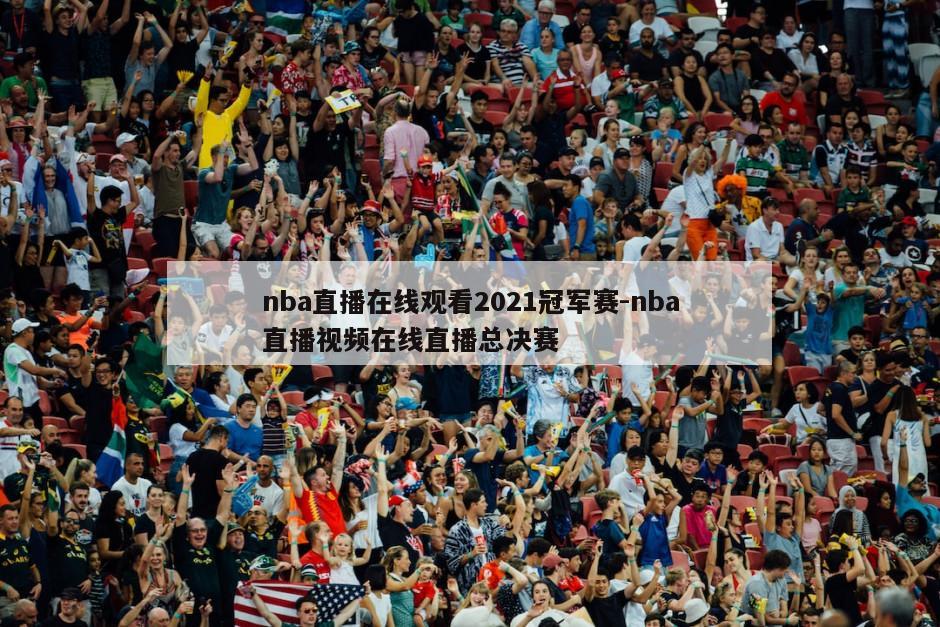 nba直播在线观看2021冠军赛-nba直播视频在线直播总决赛