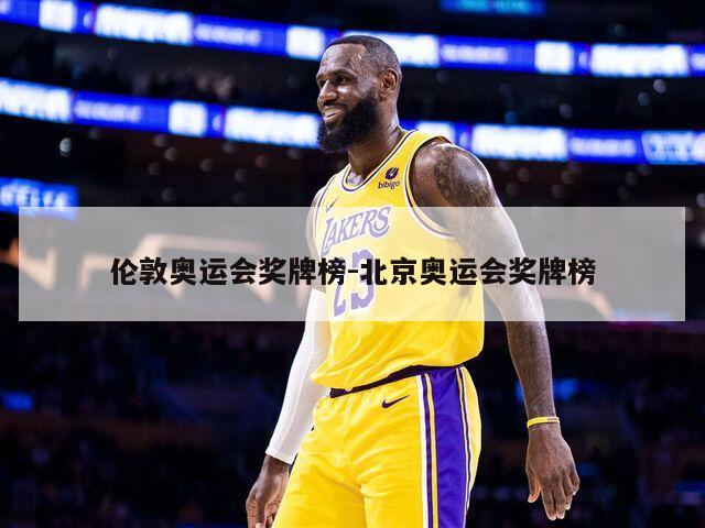 伦敦奥运会奖牌榜-北京奥运会奖牌榜