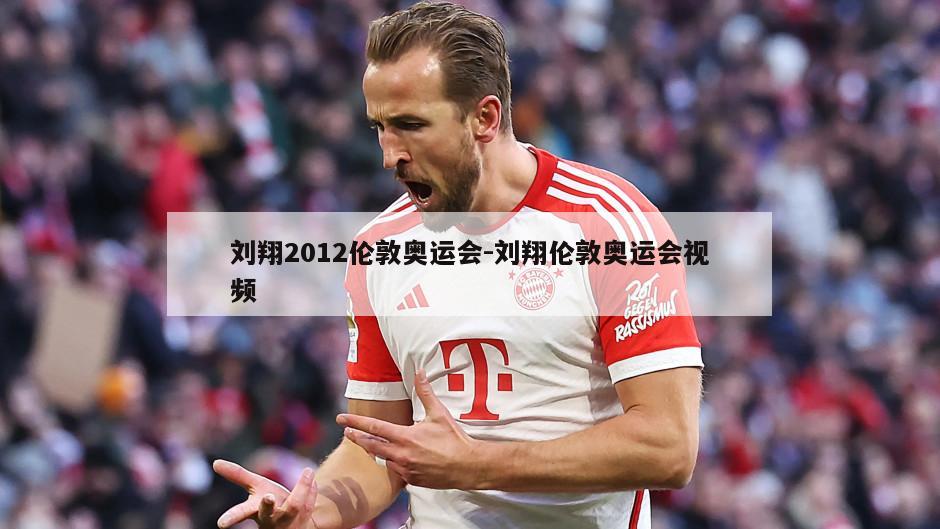 刘翔2012伦敦奥运会-刘翔伦敦奥运会视频