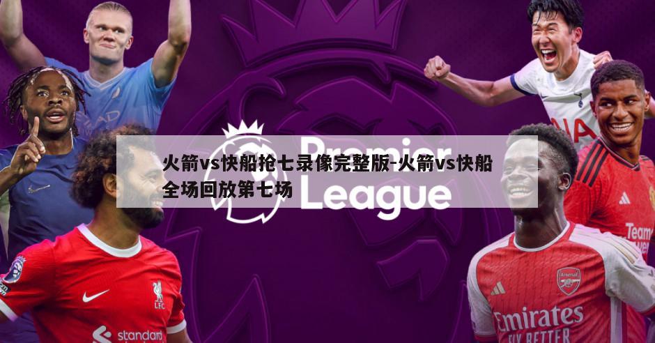 火箭vs快船抢七录像完整版-火箭vs快船全场回放第七场