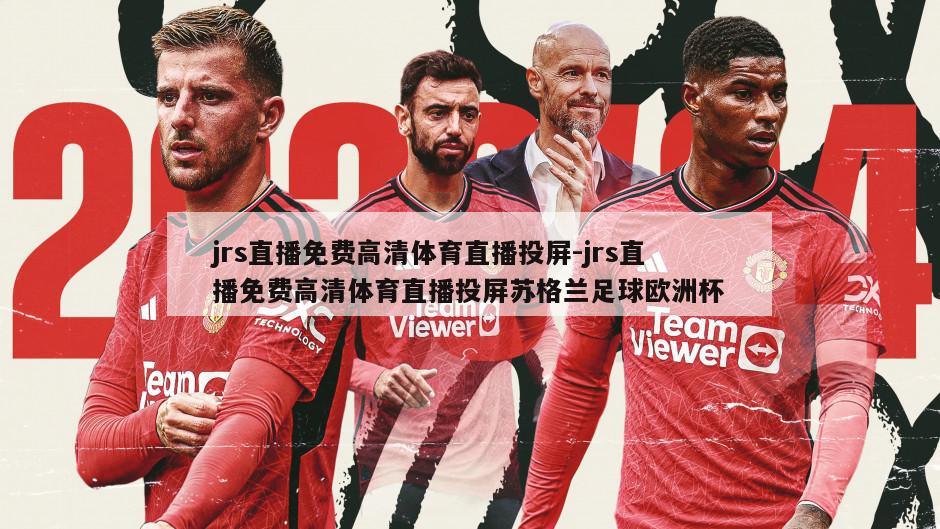 jrs直播免费高清体育直播投屏-jrs直播免费高清体育直播投屏苏格兰足球欧洲杯