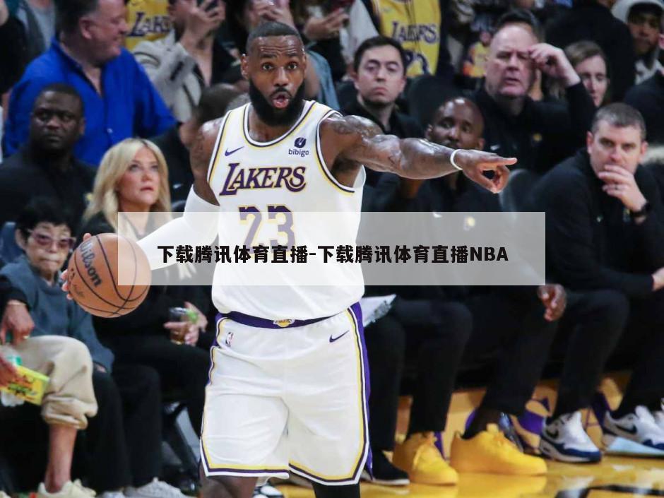 下载腾讯体育直播-下载腾讯体育直播NBA