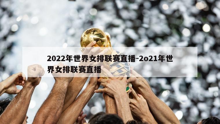 2022年世界女排联赛直播-2o21年世界女排联赛直播