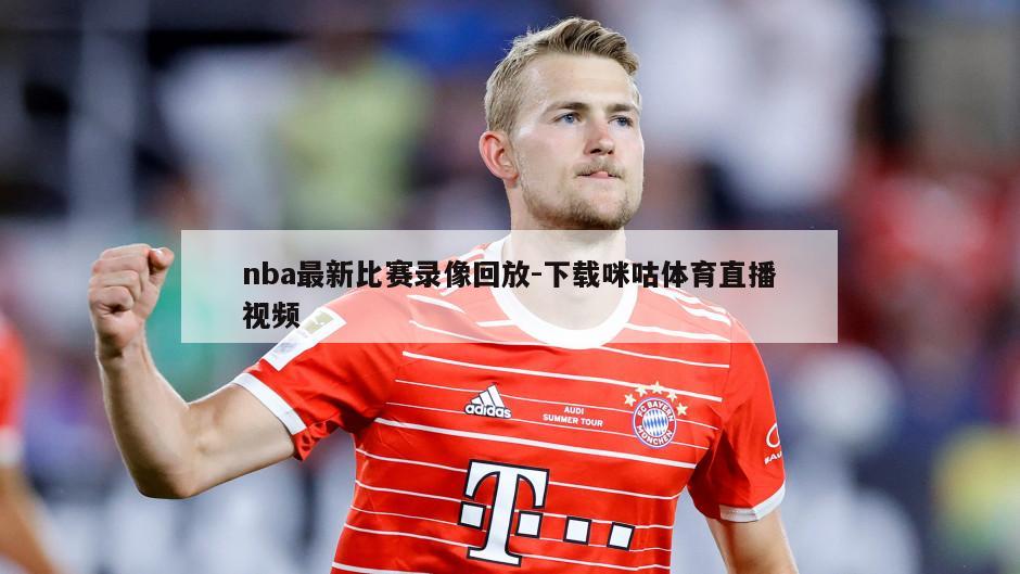 nba最新比赛录像回放-下载咪咕体育直播视频