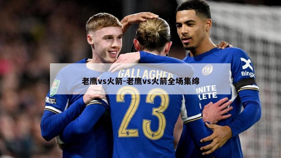 老鹰vs火箭-老鹰vs火箭全场集绵
