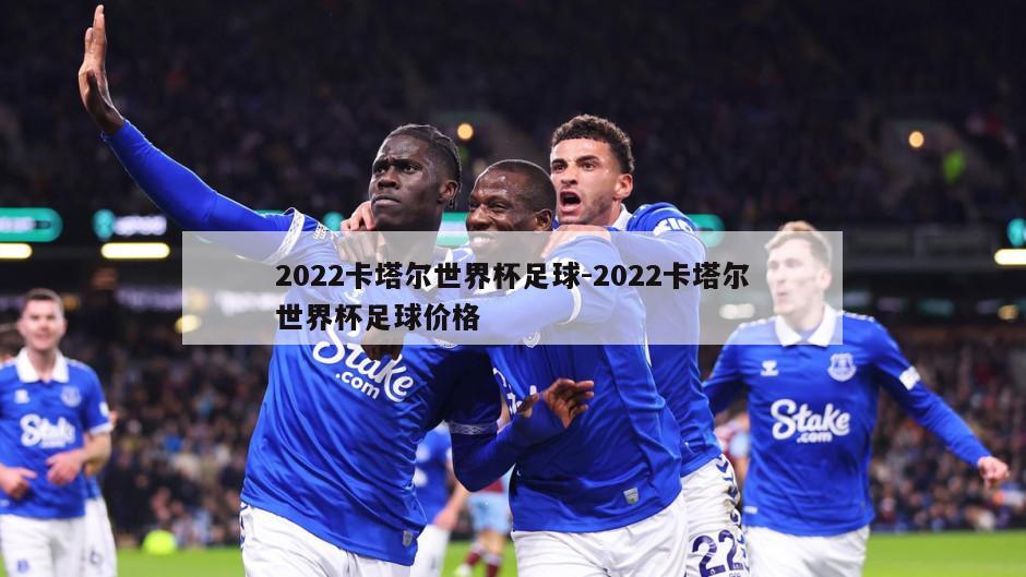 2022卡塔尔世界杯足球-2022卡塔尔世界杯足球价格