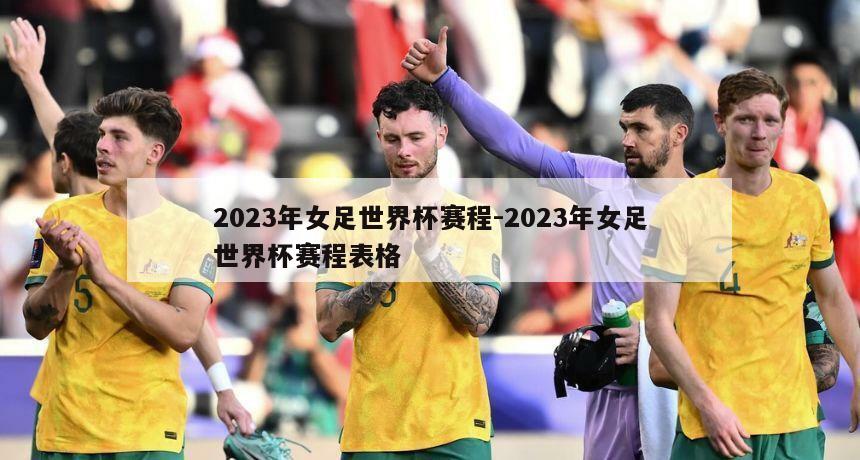 2023年女足世界杯赛程-2023年女足世界杯赛程表格