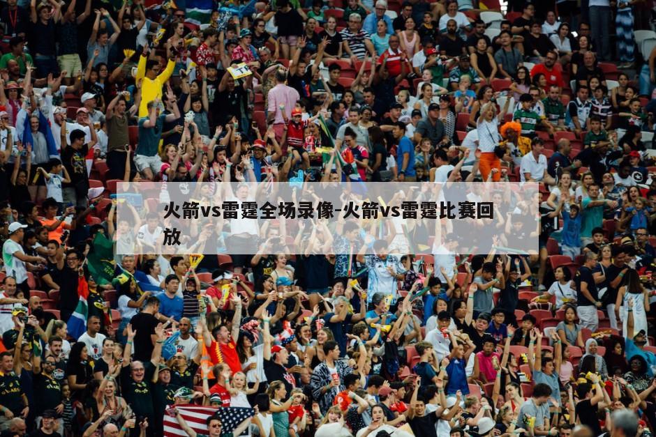 火箭vs雷霆全场录像-火箭vs雷霆比赛回放