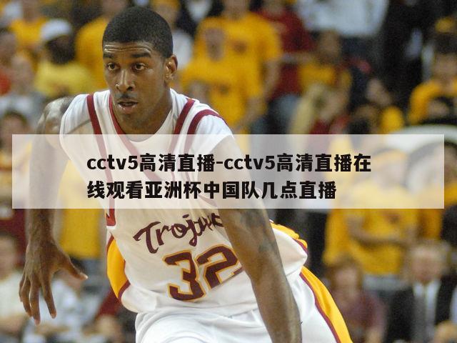 cctv5高清直播-cctv5高清直播在线观看亚洲杯中国队几点直播