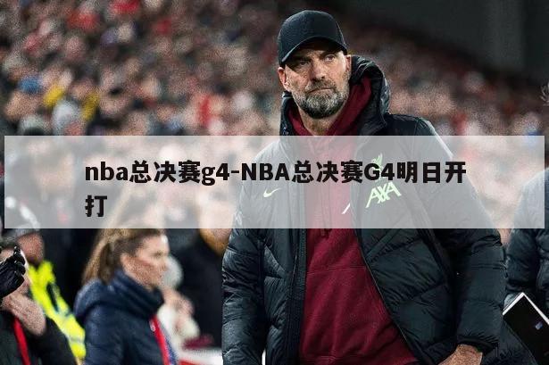 nba总决赛g4-NBA总决赛G4明日开打