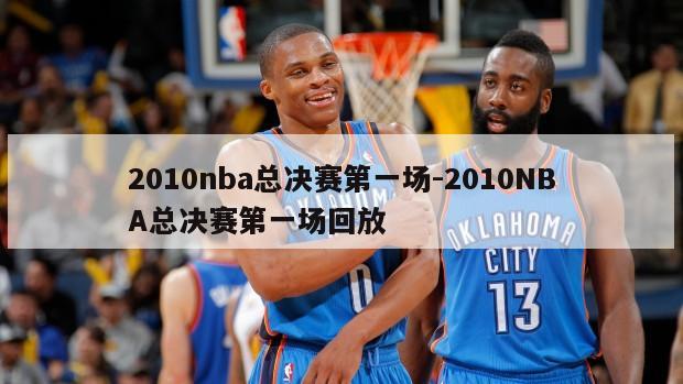 2010nba总决赛第一场-2010NBA总决赛第一场回放