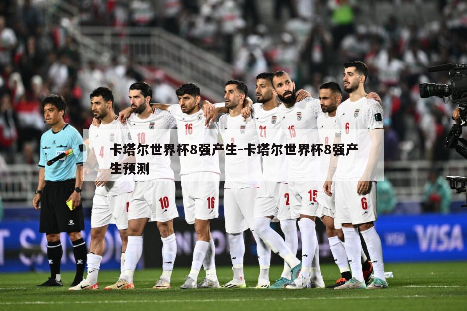 卡塔尔世界杯8强产生-卡塔尔世界杯8强产生预测