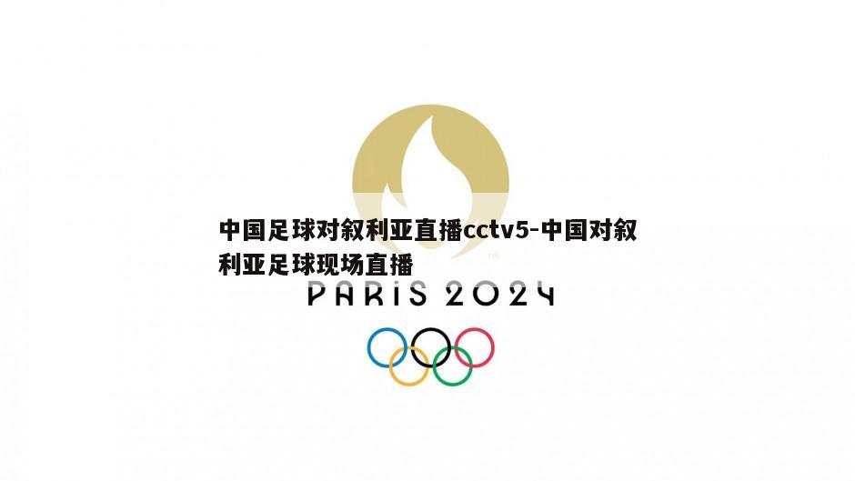 中国足球对叙利亚直播cctv5-中国对叙利亚足球现场直播