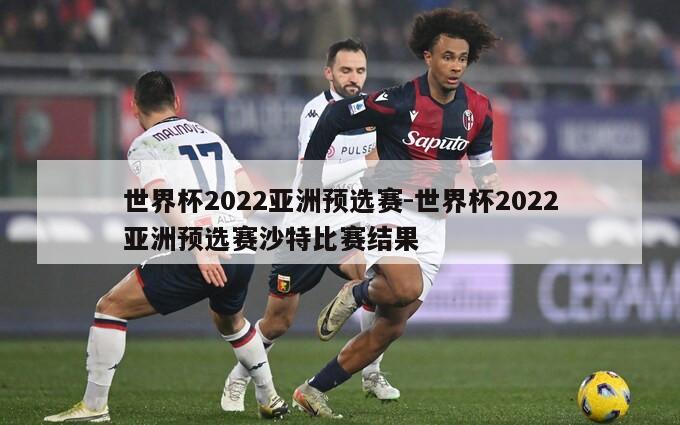 世界杯2022亚洲预选赛-世界杯2022亚洲预选赛沙特比赛结果