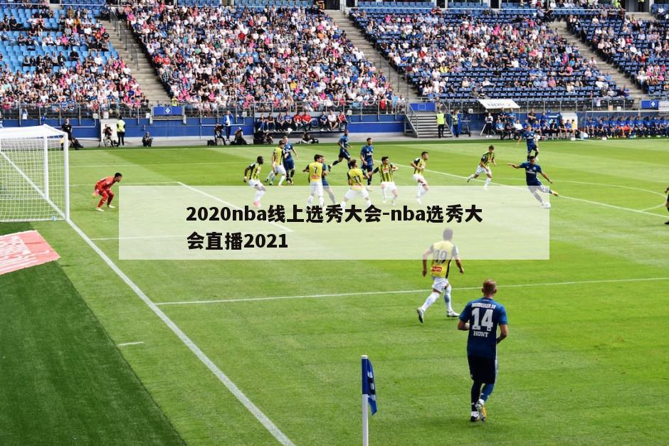 2020nba线上选秀大会-nba选秀大会直播2021