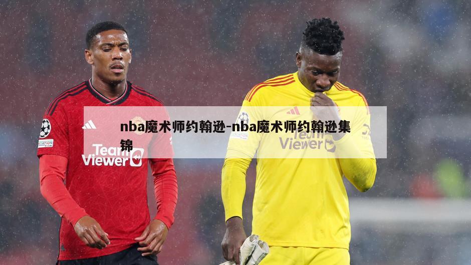 nba魔术师约翰逊-nba魔术师约翰逊集锦