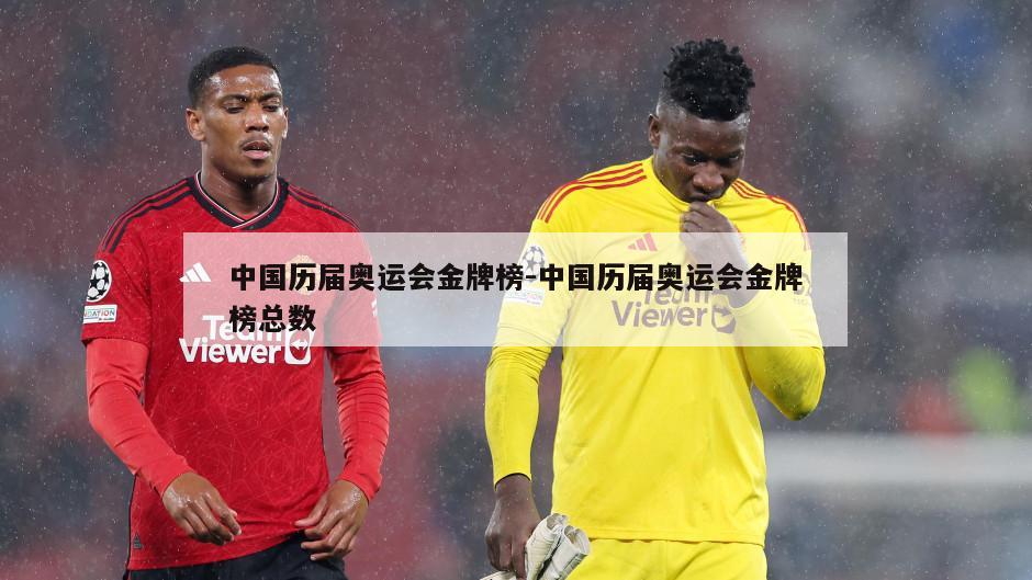 中国历届奥运会金牌榜-中国历届奥运会金牌榜总数