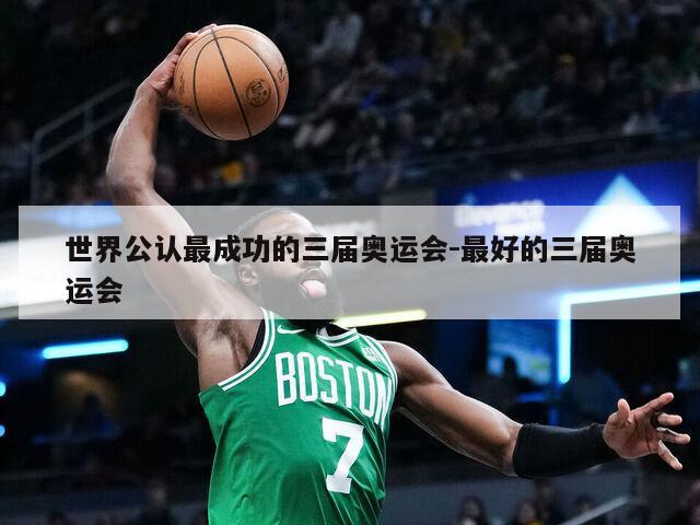 世界公认最成功的三届奥运会-最好的三届奥运会
