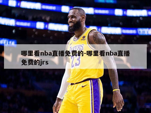 哪里看nba直播免费的-哪里看nba直播免费的jrs