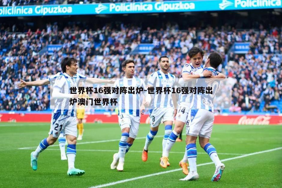 世界杯16强对阵出炉-世界杯16强对阵出炉澳门世界杯