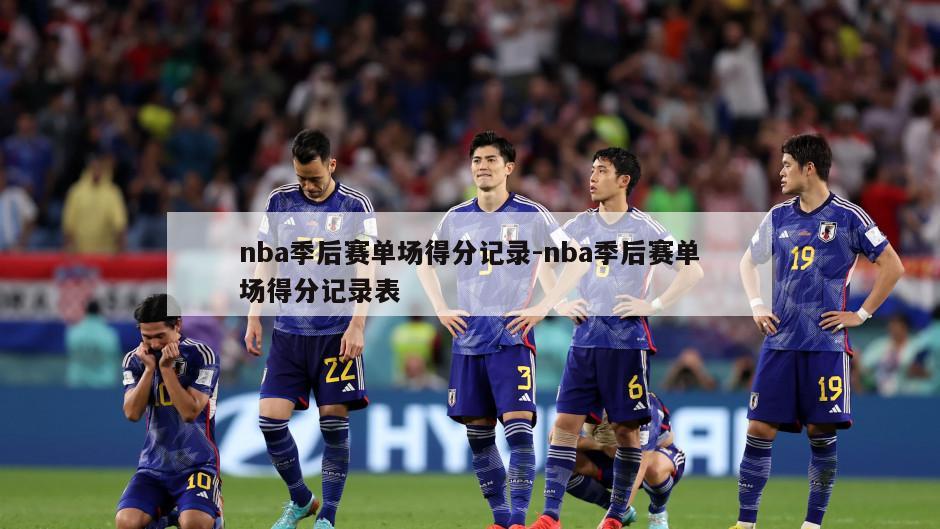 nba季后赛单场得分记录-nba季后赛单场得分记录表