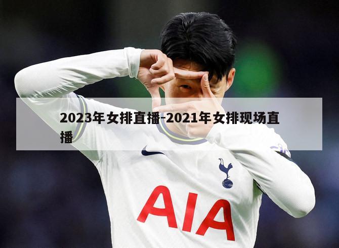 2023年女排直播-2021年女排现场直播