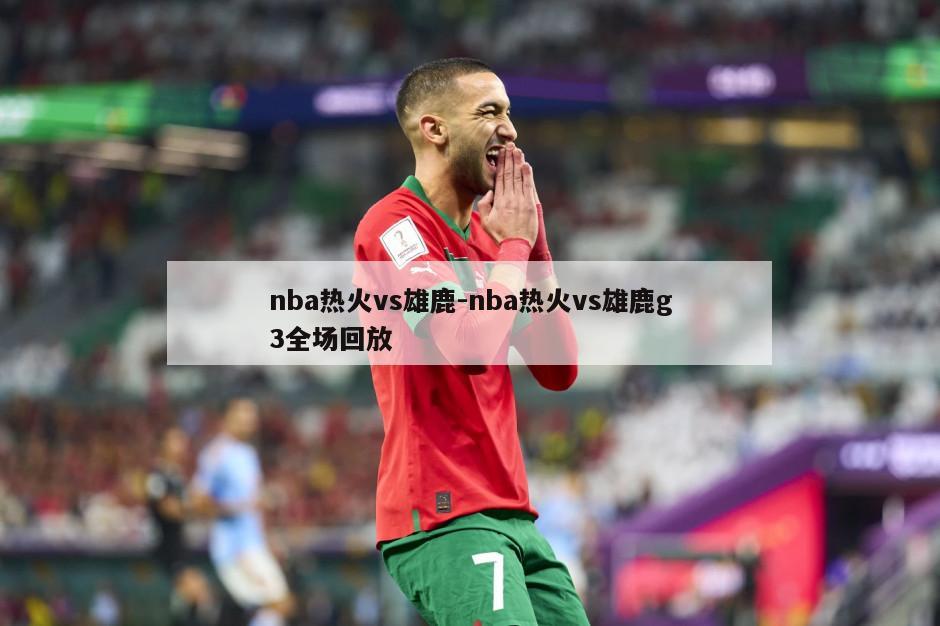 nba热火vs雄鹿-nba热火vs雄鹿g3全场回放