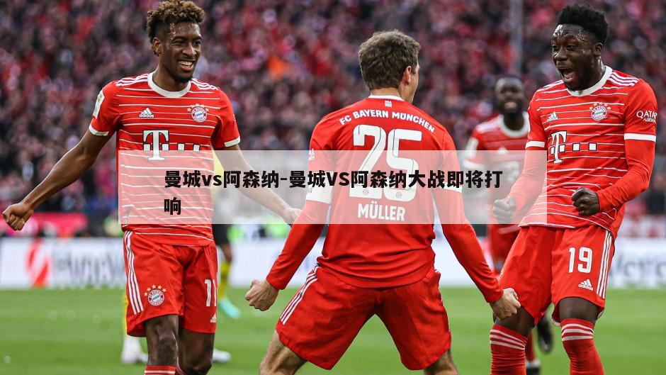 曼城vs阿森纳-曼城VS阿森纳大战即将打响