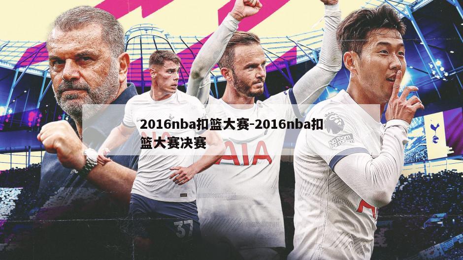 2016nba扣篮大赛-2016nba扣篮大赛决赛